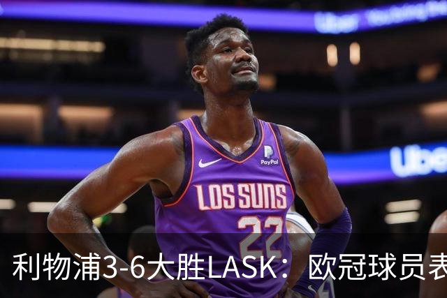 利物浦3-6大胜LASK：欧冠球员表现评析